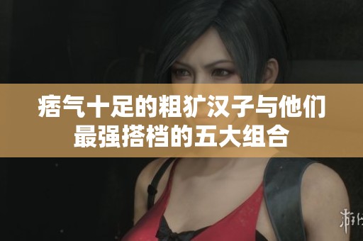 痞气十足的粗犷汉子与他们最强搭档的五大组合