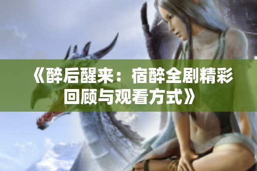 《醉后醒来：宿醉全剧精彩回顾与观看方式》