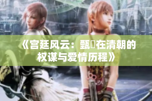 《宫廷风云：甄嬛在清朝的权谋与爱情历程》