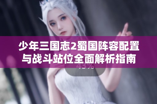 少年三国志2蜀国阵容配置与战斗站位全面解析指南
