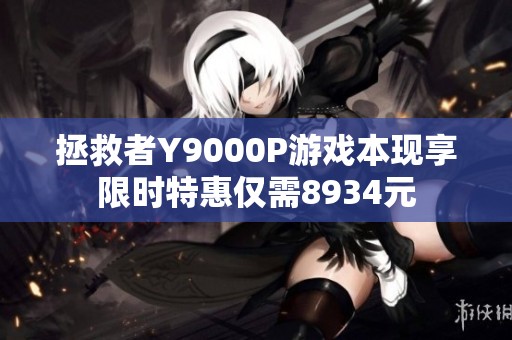 拯救者Y9000P游戏本现享限时特惠仅需8934元