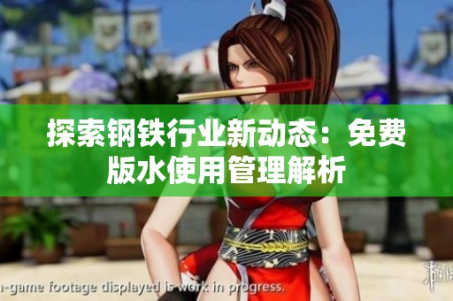 探索钢铁行业新动态：免费版水使用管理解析