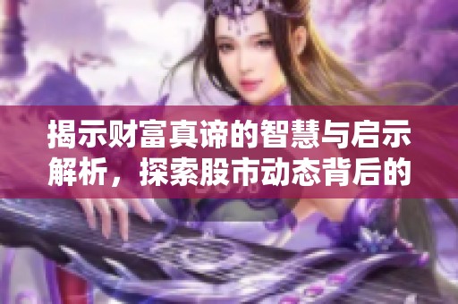 揭示财富真谛的智慧与启示解析，探索股市动态背后的深意