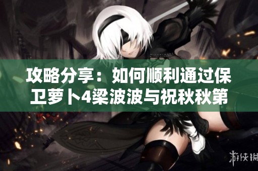 攻略分享：如何顺利通过保卫萝卜4梁波波与祝秋秋第14关