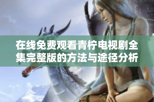 在线免费观看青柠电视剧全集完整版的方法与途径分析