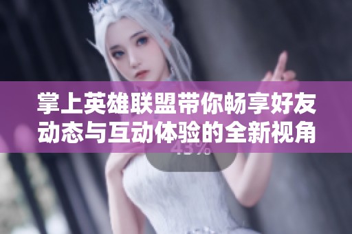 掌上英雄联盟带你畅享好友动态与互动体验的全新视角