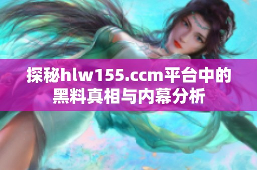 探秘hlw155.ccm平台中的黑料真相与内幕分析