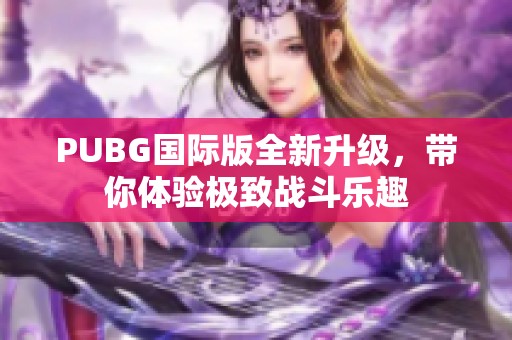 PUBG国际版全新升级，带你体验极致战斗乐趣