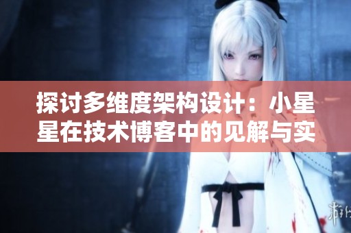 探讨多维度架构设计：小星星在技术博客中的见解与实践