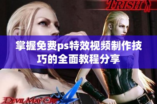掌握免费ps特效视频制作技巧的全面教程分享