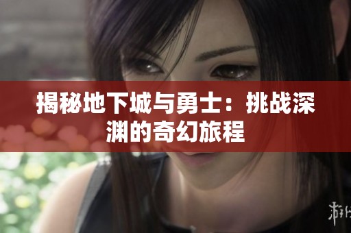 揭秘地下城与勇士：挑战深渊的奇幻旅程