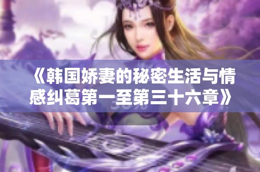 《韩国娇妻的秘密生活与情感纠葛第一至第三十六章》