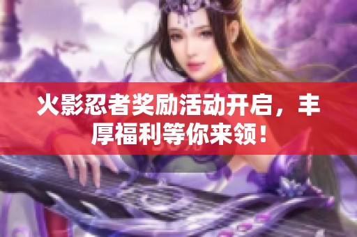 火影忍者奖励活动开启，丰厚福利等你来领！