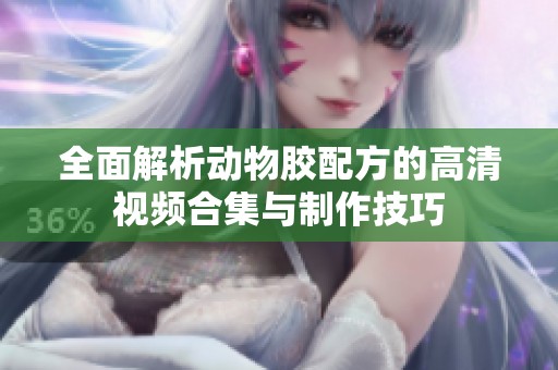 全面解析动物胶配方的高清视频合集与制作技巧