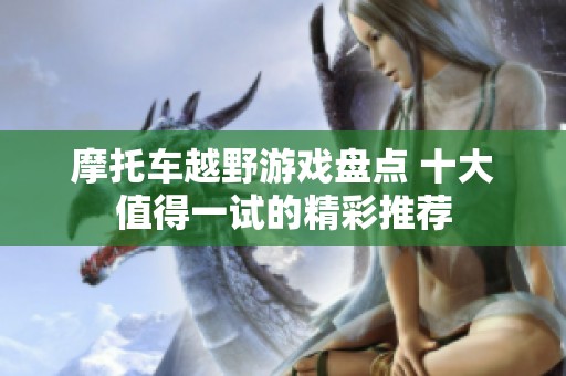 摩托车越野游戏盘点 十大值得一试的精彩推荐