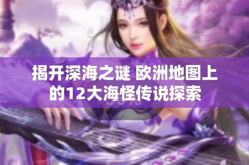 揭开深海之谜 欧洲地图上的12大海怪传说探索