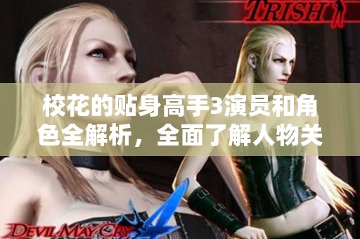 校花的贴身高手3演员和角色全解析，全面了解人物关系与精彩看点