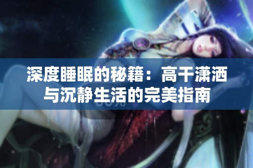 深度睡眠的秘籍：高干潇洒与沉静生活的完美指南