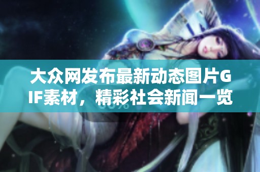 大众网发布最新动态图片GIF素材，精彩社会新闻一览无遗