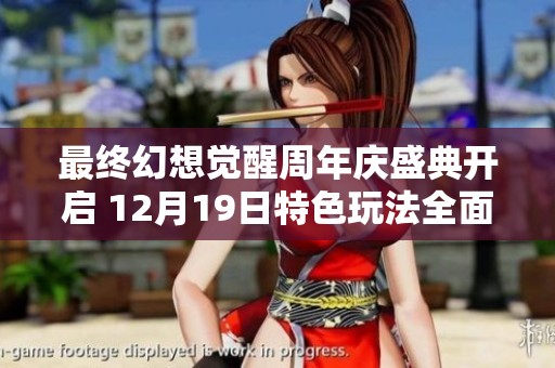 最终幻想觉醒周年庆盛典开启 12月19日特色玩法全面揭秘