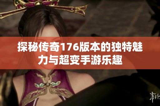 探秘传奇176版本的独特魅力与超变手游乐趣