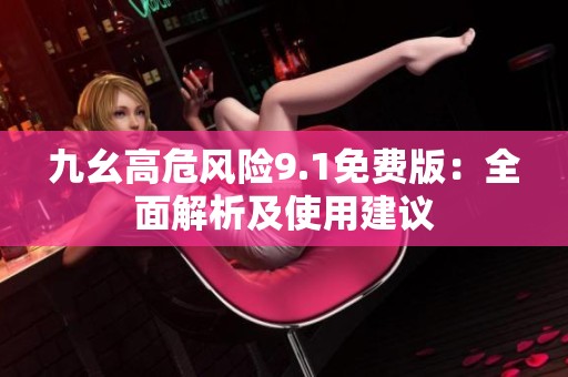 九幺高危风险9.1免费版：全面解析及使用建议