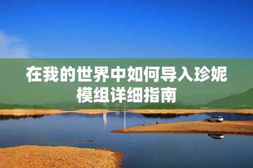 在我的世界中如何导入珍妮模组详细指南