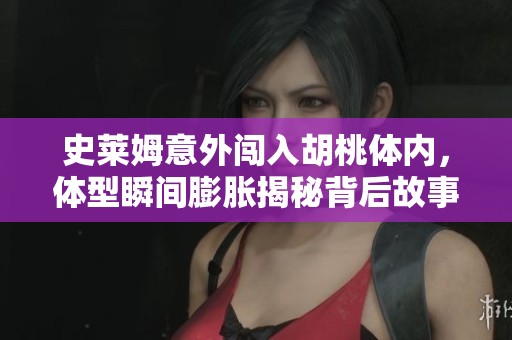 史莱姆意外闯入胡桃体内，体型瞬间膨胀揭秘背后故事