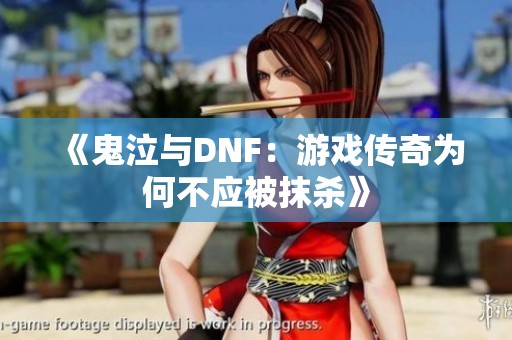 《鬼泣与DNF：游戏传奇为何不应被抹杀》