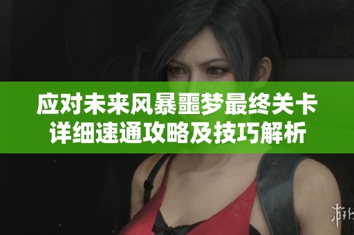 应对未来风暴噩梦最终关卡详细速通攻略及技巧解析