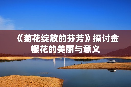 《菊花绽放的芬芳》探讨金银花的美丽与意义