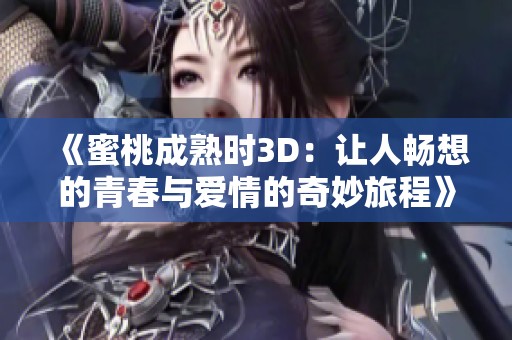 《蜜桃成熟时3D：让人畅想的青春与爱情的奇妙旅程》