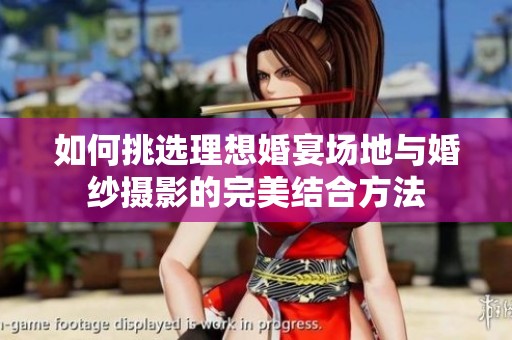 如何挑选理想婚宴场地与婚纱摄影的完美结合方法