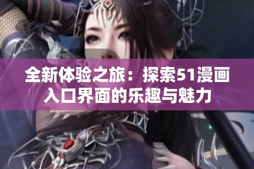 全新体验之旅：探索51漫画入口界面的乐趣与魅力