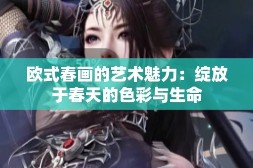 欧式春画的艺术魅力：绽放于春天的色彩与生命