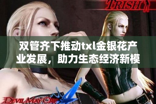 双管齐下推动txl金银花产业发展，助力生态经济新模式