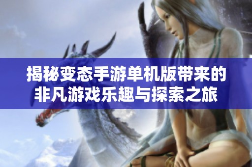 揭秘变态手游单机版带来的非凡游戏乐趣与探索之旅