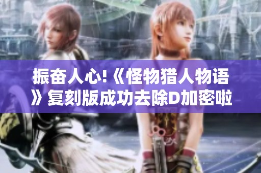振奋人心!《怪物猎人物语》复刻版成功去除D加密啦