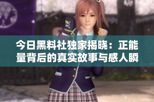 今日黑料社独家揭晓：正能量背后的真实故事与感人瞬间