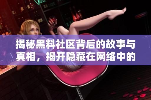 揭秘黑料社区背后的故事与真相，揭开隐藏在网络中的秘密
