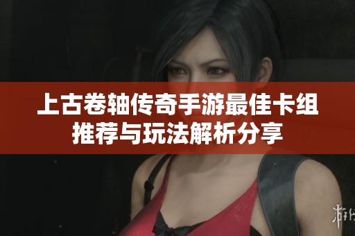 上古卷轴传奇手游最佳卡组推荐与玩法解析分享