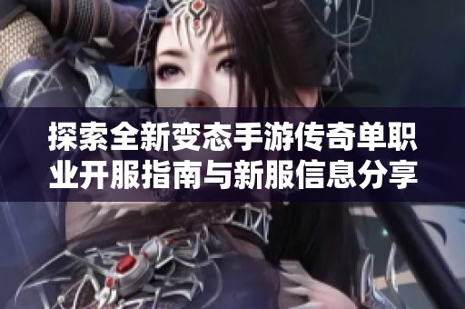 探索全新变态手游传奇单职业开服指南与新服信息分享