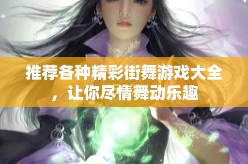 推荐各种精彩街舞游戏大全，让你尽情舞动乐趣