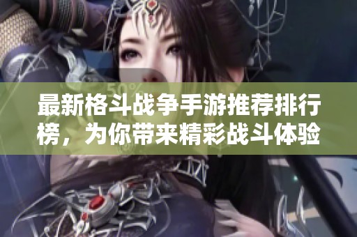 最新格斗战争手游推荐排行榜，为你带来精彩战斗体验