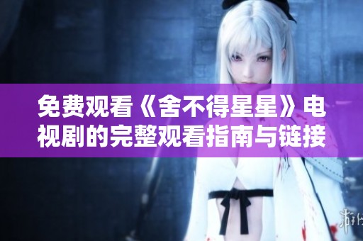免费观看《舍不得星星》电视剧的完整观看指南与链接分享
