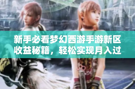 新手必看梦幻西游手游新区收益秘籍，轻松实现月入过万攻略解析
