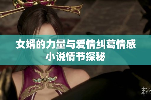 女婿的力量与爱情纠葛情感小说情节探秘