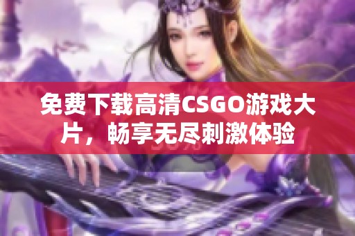 免费下载高清CSGO游戏大片，畅享无尽刺激体验