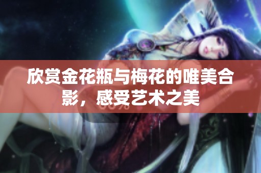 欣赏金花瓶与梅花的唯美合影，感受艺术之美