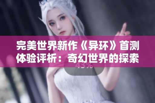 完美世界新作《异环》首测体验评析：奇幻世界的探索之旅与挑战